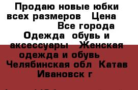 Продаю новые юбки всех размеров › Цена ­ 2800-4300 - Все города Одежда, обувь и аксессуары » Женская одежда и обувь   . Челябинская обл.,Катав-Ивановск г.